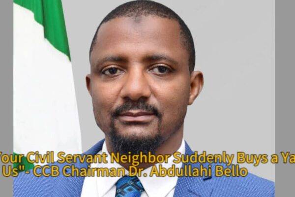 CCB Chairman, Dr. Abdullahi Bello Sounds the Alarm: ‘If Your Civil Servant Neighbor Suddenly Buys a Yacht, Tell Us!’”