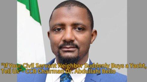 CCB Chairman, Dr. Abdullahi Bello Sounds the Alarm: ‘If Your Civil Servant Neighbor Suddenly Buys a Yacht, Tell Us!’”