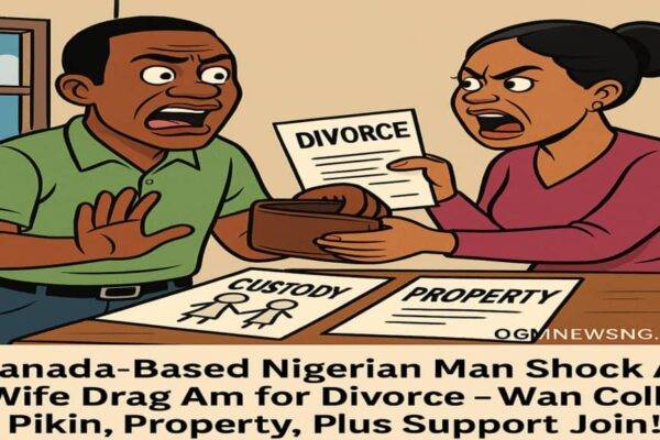 Canada-Based Naija Man Shock As Wife Drag Am for Divorce – Wan Collect Pikin, Property, Plus Support Join