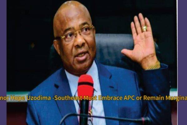 Governor Hope Uzodimma's Clarion Call: Southeast Must Embrace APC or Remain Marginalized — A Strategic Political Shift for 2027”