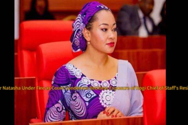 Senator Natasha Under Fire as Court Condemns 'Reckless Exposure' of Kogi Chief of Staff’s Residence"
