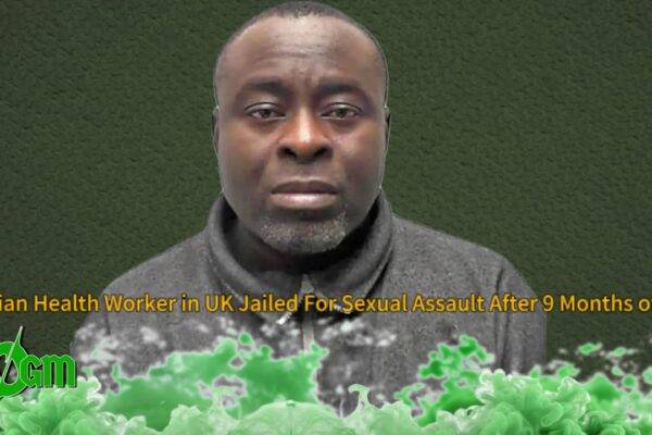Adewale Kudabo Jailed in UK for Predatory Assault: "You Kissed Her on the Lips, Not the Forehead" — Nigerian Health Worker Jailed After 9 Months in Britain