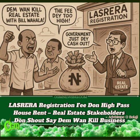 LASRERA Don Dey Collect Plenty Money – Stakeholders Don Para Say Dem Wan Kill Real Estate with Bill Wahala