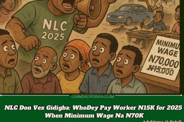 Labour Don Para: NLC Vow Say Dem Go Chase Employers Wey No Wan Pay N70K Minimum Wage – Na Who Dey Pay N15K Salary for This 2025?