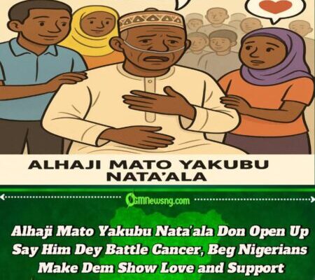 Alhaji Mato Yakubu Nata’ala Don Open Up Say Him Dey Battle Cancer, Beg Nigerians Make Dem Show Love