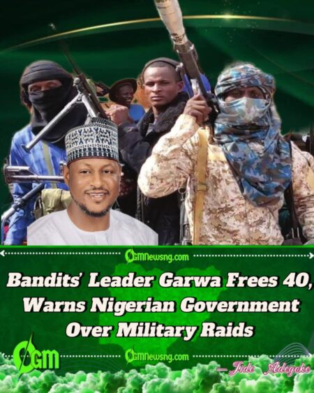 Bandits’ Leader Garwa Frees 40 Captives in Katsina, Warns Nigerian Government Over Attacks