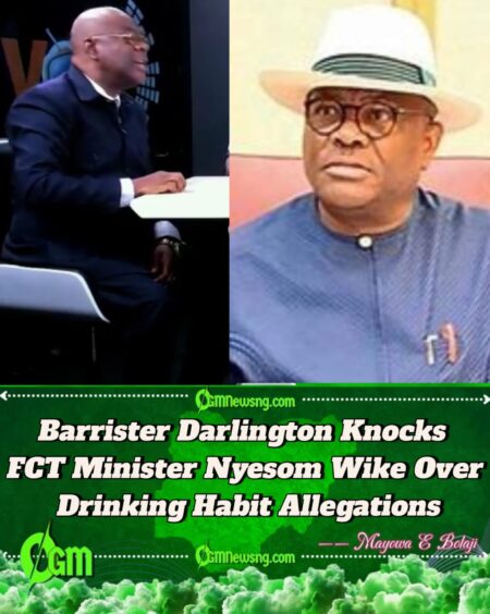 Barrister Darlington Accuses FCT Minister Nyesom Wike of Poor Lifestyle Choices: Being a Drunkard, Garrulous and Flippant