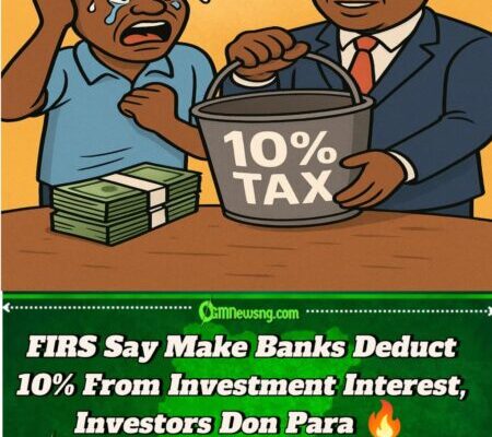 FIRS Don Come Again! 10% Tax Go Now Chop From Short-Term Investment Interest