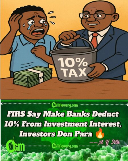 FIRS Don Come Again! 10% Tax Go Now Chop From Short-Term Investment Interest
