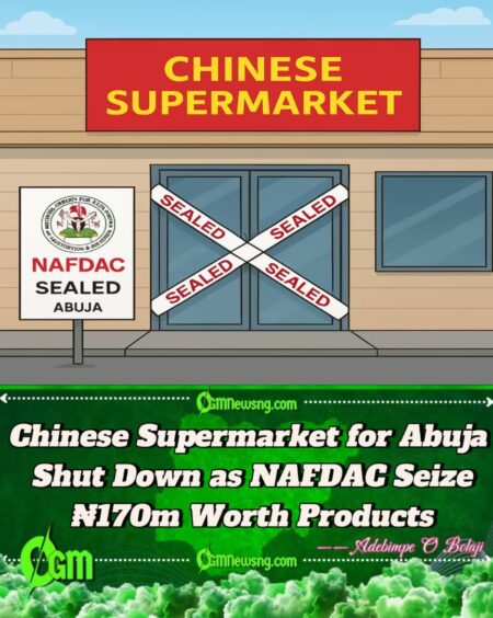 NAFDAC Seal Chinese Supermarket for Abuja Over ₦170m Illegal Product