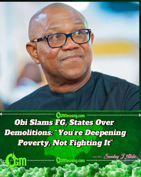 Peter Obi to FG, States: Stop Destroying People’s Property, Show Compassion for Citizens