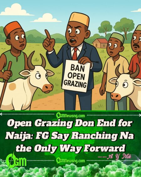 Federal Government Finally Ban Open Grazing – Government Say Na Ranching Sure Pass to Stop Farmers–Herders Wahala