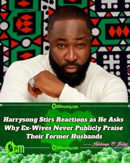 Singer Harrysong Questions Why Women Never Praise Good Men After Divorce