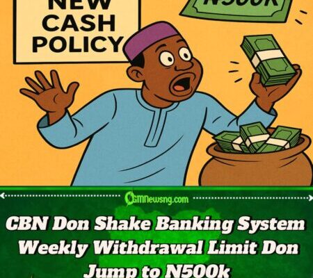 CBN Don Scatter Old Cash Rules: Deposit Limit Don Waka, Weekly Withdrawal Don Jump to N500k!
