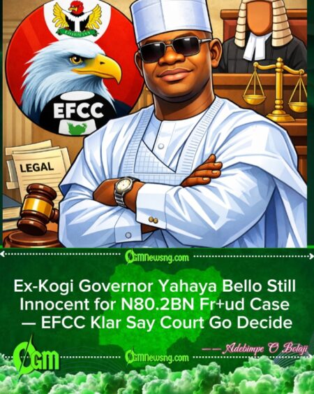 EFCC Reaffirm Yahaya Bello Innocent Until Court Verdict, No Political Interference for Trial
