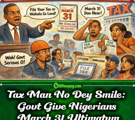 Gbas Gbos for Pocket: Nigerian Govt Tell Everybody “File Your Tax Before March 31, No Story”