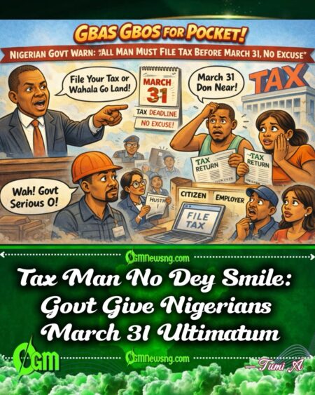 Gbas Gbos for Pocket: Nigerian Govt Tell Everybody “File Your Tax Before March 31, No Story”