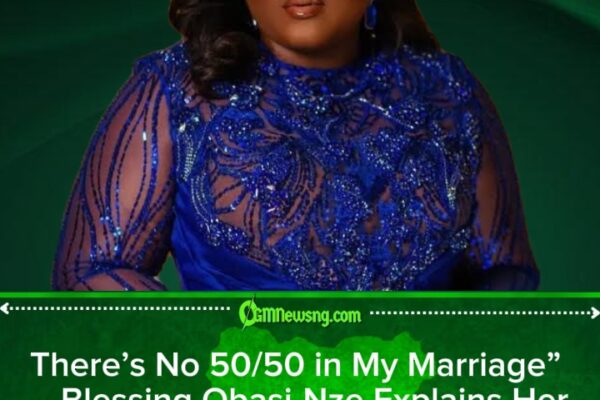 Blessing Obasi-Nze Rejects 50/50 Marriage Rule, Says Marriage Is Not ‘Office Work’