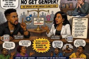 ACCOUNTABILITY NO GET GENDER: Ike ENTER LINDSAY CLANCY MATTER, SAYS MEN TOO DESERVE SAME JUSTICE STANDARD